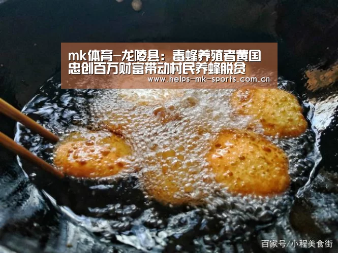 mk体育-龙陵县:毒蜂养殖者黄国忠创百万财富带动村民养蜂脱贫(图3) mk体育官方