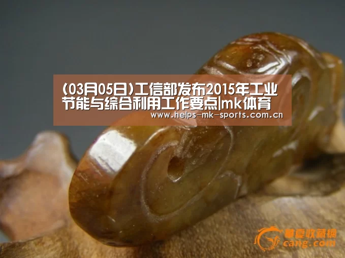 (03月05日)工信部发布2015年工业节能与综合利用工作要点|mk体育(图1) mk体育
