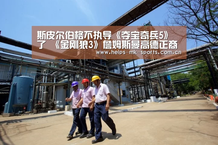 斯皮尔伯格不执导《夺宝奇兵5》了 《金刚狼3》詹姆斯曼高德正商谈接任-mk体育(图1) mk体育官方