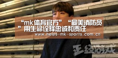 “mk体育官方”“最美消防员”用生命诠释忠诚和责任(图2) mk体育官方