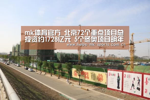 mk体育官方_北京72个重点项目总投资约1728亿元 5个冬奥项目明年完工(图2) mk体育官方