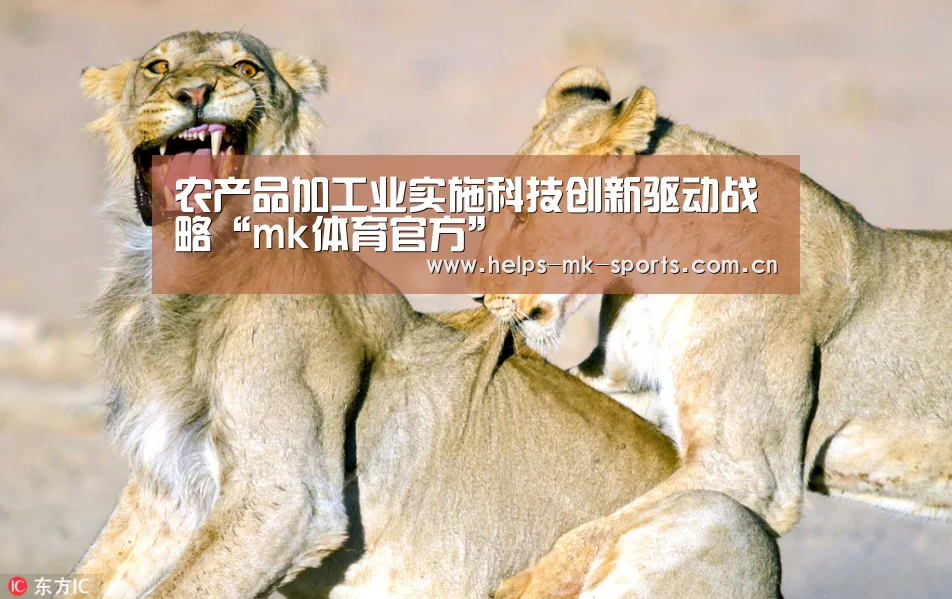 农产品加工业实施科技创新驱动战略“mk体育官方”(图1) mk体育