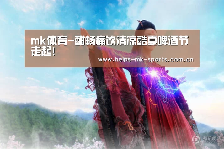 mk体育-酣畅痛饮清凉酷夏啤酒节走起!(图2) mk体育官方