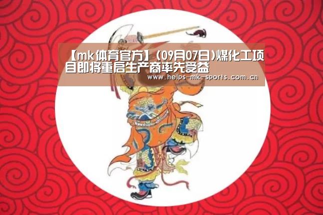 【mk体育官方】(09月07日)煤化工项目即将重启生产商率先受益(图1) mk体育官方