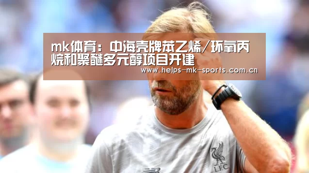 mk体育:中海壳牌苯乙烯/环氧丙烷和聚醚多元醇项目开建(图1) mk体育